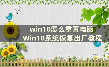 win10怎么重置电脑 Win10系统恢复出厂教程